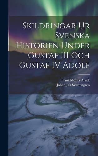 Skildringar Ur Svenska Historien Under Gustaf III Och Gustaf IV Adolf
