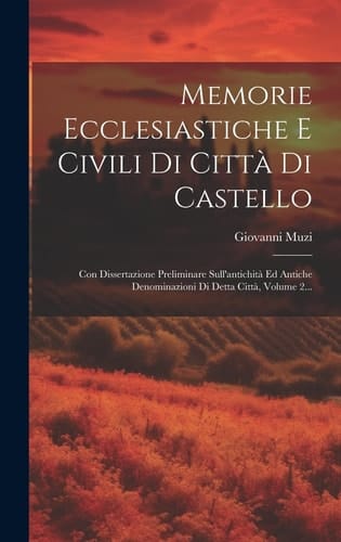 Memorie Ecclesiastiche E Civili Di Città Di Castello Con Dissertazione Preliminare Sull'antichità Ed Antiche Denominazioni Di Detta Città, Volume 2...