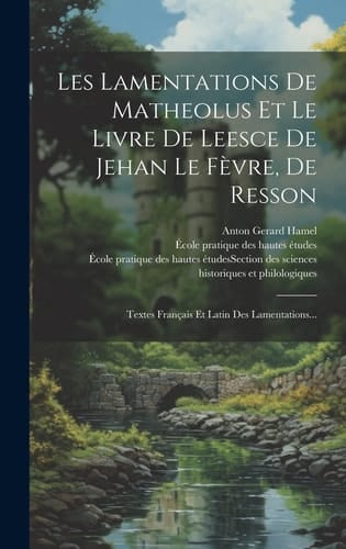 Les Lamentations De Matheolus Et Le Livre De Leesce De Jehan Le Fèvre, De Resson Textes Français Et Latin Des Lamentations...