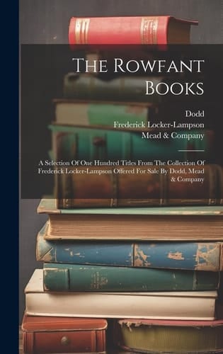 The Rowfant Books A Selection Of One Hundred Titles From The Collection Of Frederick Locker-lampson Offered For Sale By Dodd, Mead & Company