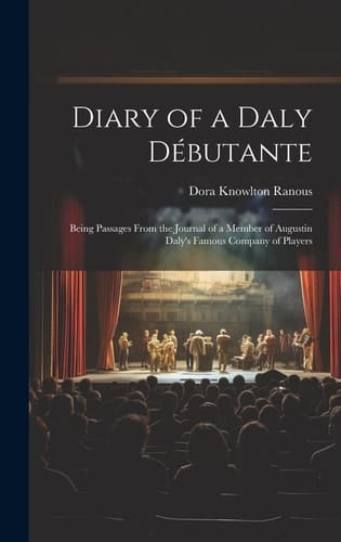 Diary of a Daly Débutante Being Passages From the Journal of a Member of Augustin Daly's Famous Company of Players