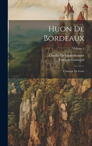 Huon De Bordeaux Chanson De Geste; Volume 5