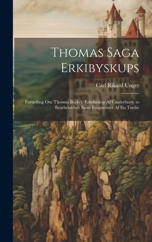 Thomas Saga Erkibyskups Fortælling Om Thomas Becket, Erkebiskop Af Canterbury. to Bearbeidelser Samt Fragmenter Af En Tredie