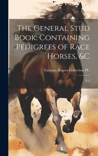 The General Stud Book Containing Pedigrees of Race Horses, &c: V.2