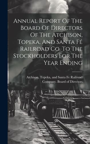 Annual Report Of The Board Of Directors Of The Atchison, Topeka, And Santa Fé Railroad Co. To The Stockholders For The Year Ending