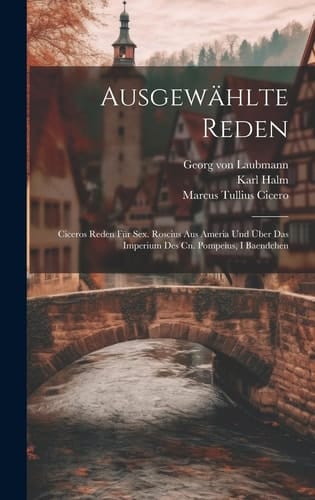 Ausgewählte Reden Ciceros Reden Für Sex. Roscius Aus Ameria Und Über Das Imperium Des Cn. Pompeius, I Baendchen