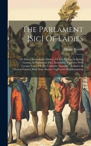 The Parlament [sic] Of Ladies: Or Divers Remarkable Orders, Of The Ladies, At Spring Garden, In Parlament [sic] Assembled. Together With Certain Vote