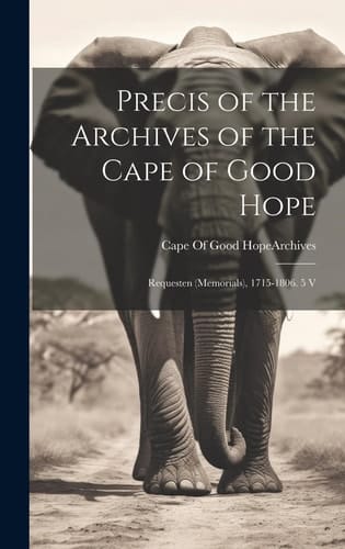 Precis of the Archives of the Cape of Good Hope Requesten (Memorials), 1715-1806. 5 V