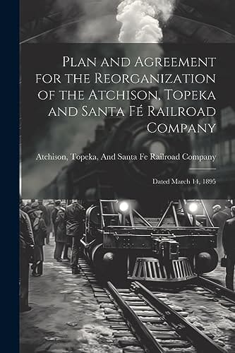 Plan and Agreement for the Reorganization of the Atchison, Topeka and Santa Fé Railroad Company Dated March 14, 1895