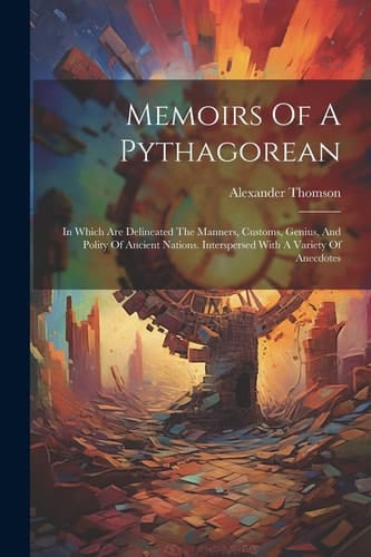 Memoirs Of A Pythagorean In Which Are Delineated The Manners, Customs, Genius, And Polity Of Ancient Nations. Interspersed With A Variety Of Anecdotes