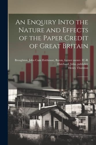 An Enquiry Into the Nature and Effects of the Paper Credit of Great Britain 6