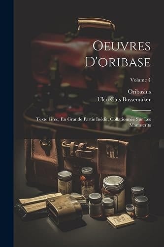 Oeuvres D'oribase Texte Grec, En Grande Partie Inédit, Collationnée Sur Les Manuscrits; Volume 4