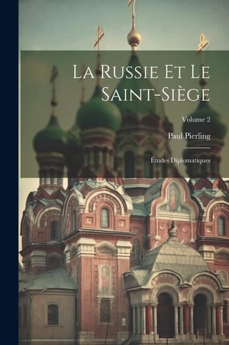 La Russie Et Le Saint-Siège Études Diplomatiques; Volume 2
