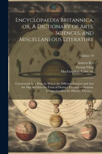Encyclopaedia Britannica, Or, A Dictionary of Arts, Sciences, and Miscellaneous Literature: Constructed on a Plan, by Which the Different Sciences and
