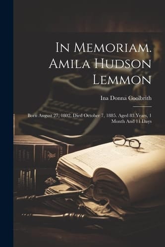 In Memoriam. Amila Hudson Lemmon Born August 27, 1802. Died October 7, 1885. Aged 83 Years, 1 Month And 11 Days
