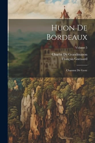 Huon De Bordeaux Chanson De Geste; Volume 5