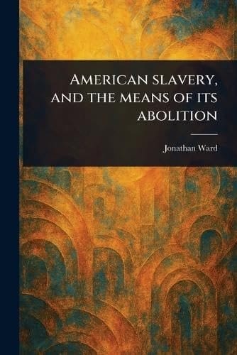 American Slavery, and the Means of Its Abolition