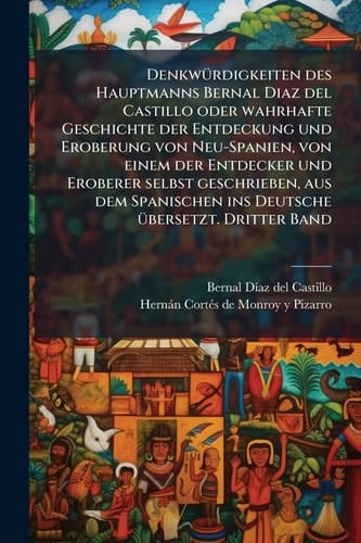 DenkwÃ1/4rdigkeiten des Hauptmanns Bernal Diaz del Castillo oder wahrhafte Geschichte der Entdeckung und Eroberung von Neu-Spanien, von einem der ... Ã1/4bersetzt. Dritter Band (German Edition)