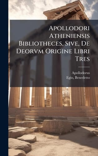 Apollodori Atheniensis Bibliotheces, Sive, De Deorvm Origine Libri Tres