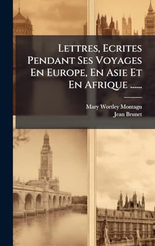 Lettres, Ecrites Pendant Ses Voyages en Europe, en Asie et en Afrique ... ...