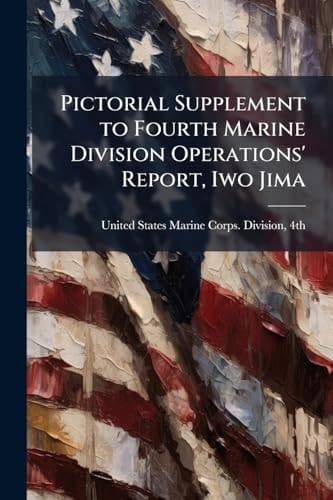 Pictorial Supplement to Fourth Marine Division Operations' Report, Iwo Jima