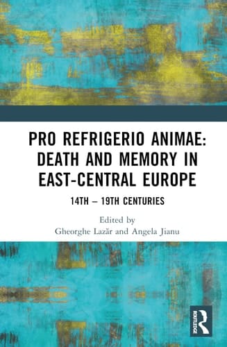 Pro Refrigerio Animae Death and Memory in East-Central Europe: Fourteenth-Nineteenth Centuries