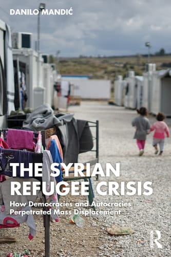 The Syrian Refugee Crisis How Democracies and Autocracies Perpetuated Mass Displacement