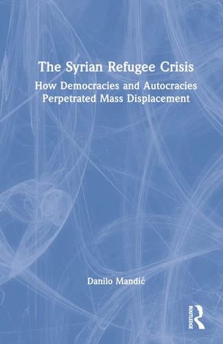 The Syrian Refugee Crisis How Democracies and Autocracies Perpetrated Mass Displacement
