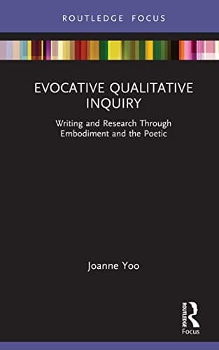 Evocative Qualitative Inquiry Writing and Research Through Embodiment and the Poetic