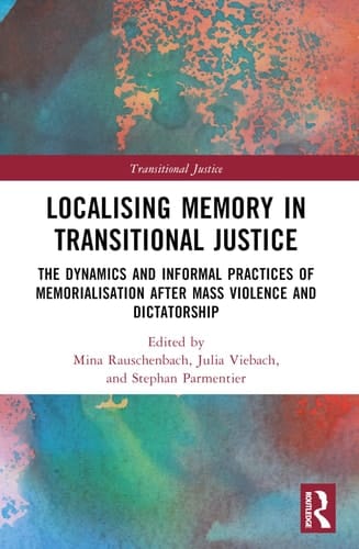 Localising Memory in Transitional Justice The Dynamics and Informal Practices of Memorialisation After Mass Violence and Dictatorship