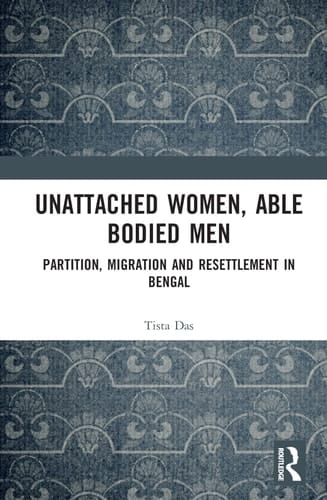 Unattached Women, Able-bodied Men Partition, Migration and Resettlement in Bengal