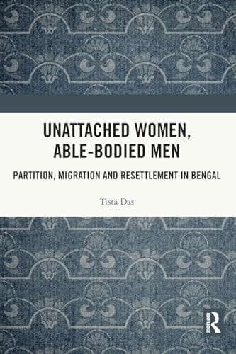 Unattached Women, Able-bodied Men Partition, Migration and Resettlement in Bengal