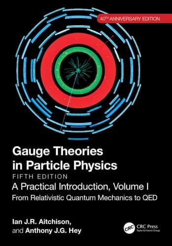 Gauge Theories in Particle Physics, 40th Anniversary Edition : A Practical Introduction, Volume 1 From Relativistic Quantum Mechanics to QED, Fifth Edition