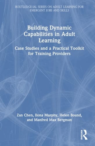 Building Dynamic Capabilities in Adult Learning: Case Studies and a Practical Toolkit for Training Providers (Routledge-IAL Series on Adult Learning for Emergent Jobs and Skills)