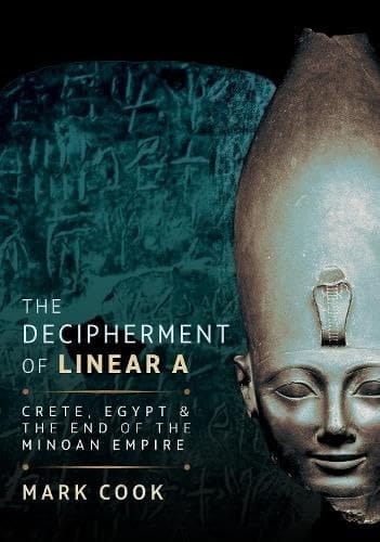 The Decipherment of Linear A Crete, Egypt and the End of the Minoan Empire