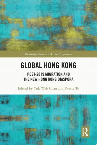 Global Hong Kong Post-2019 Migration and the New Hong Kong Diaspora