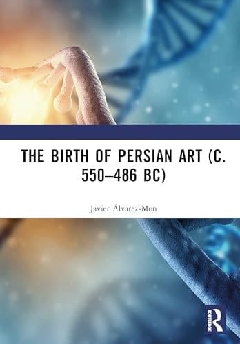 The Birth of Persian Art (C. 550-486 Bc)
