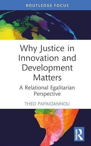 Why Justice in Innovation and Development Matters: A Relational Egalitarian Perspective (Routledge Studies in Development and Society)