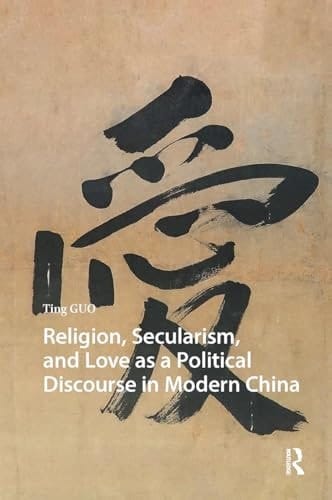 Religion, Secularism, and Love as a Political Discourse in Modern China (China: From Revolution to Reform)