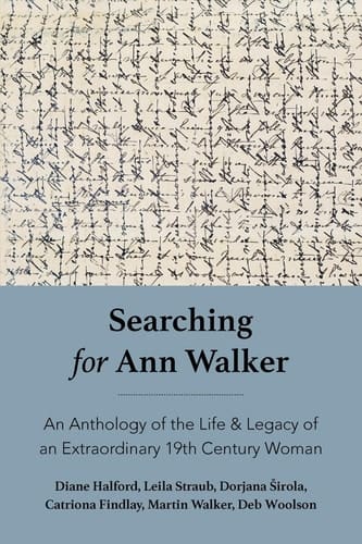 Searching for Ann Walker: An Anthology of the Life & Legacy of an Extraordinary 19th Century Woman