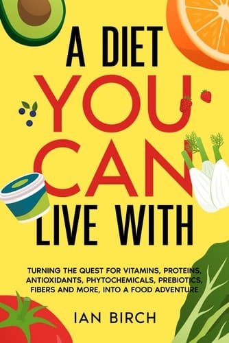 A Diet You Can Live With: Turning the quest for vitamins, proteins, antioxidants, phytochemicals, fibers, prebiotics and more, into a food adventure