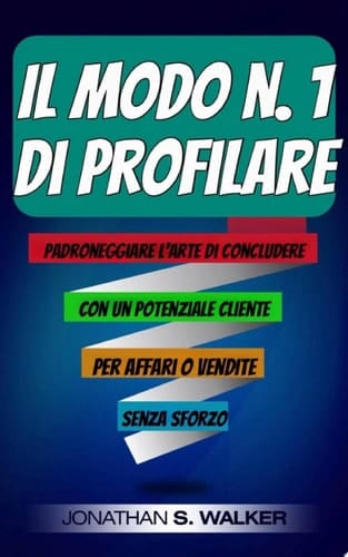 Il Modo n. 1  di Profilare Padroneggiare l'Arte di Concludere con un Potenziale Cliente per Affari o Vendite Senza Sforzo