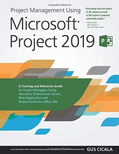 Project Management Using Microsoft Project 2019 A Training and Reference Guide for Project Managers Using Standard, Professional, Server, Web Application and Project Online for Office 365
