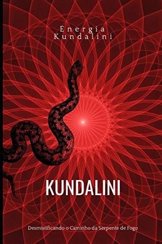 Kundalini Desmistificando o Caminho Da Serpente de Fogo