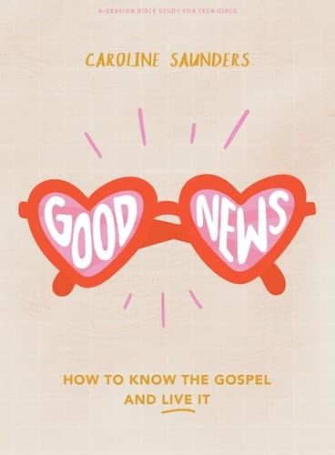 Good News - Teen Girls' Bible Study Book How to Know the Gospel and Live It