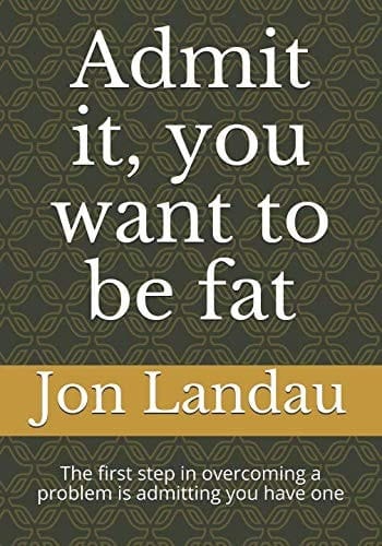 Admit It, You Want to Be Fat The First Step in Overcoming a Problem Is Admitting You Have One