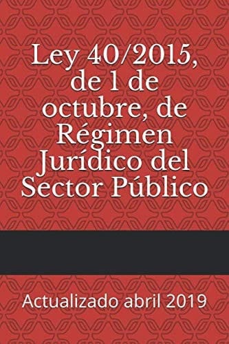 Ley 40/2015, de 1 de Octubre, de Régimen Jurídico Del Sector Público Actualizado Abril 2019