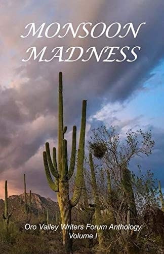 Monsoon Madness Oro Valley Writers Forum Anthology, Short Stories, Essays and Poetry