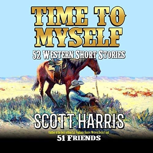 Time To Myself: 52 Western Short Stories: Western Adventures From Scott Harris And Fifty One Friends