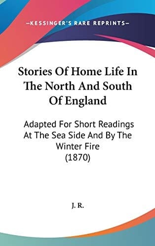 Stories of Home Life in the North and South of England Adapted for Short Readings at the Sea Side and by the Winter Fire (1870)